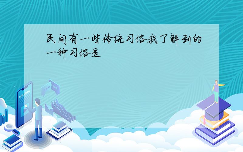 民间有一些传统习俗我了解到的一种习俗是