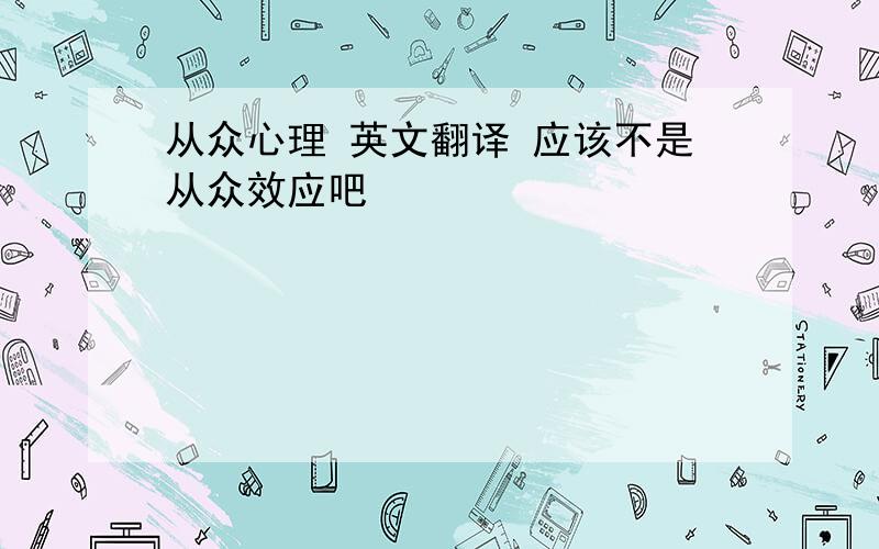 从众心理 英文翻译 应该不是从众效应吧