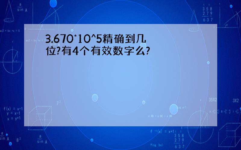 3.670*10^5精确到几位?有4个有效数字么?