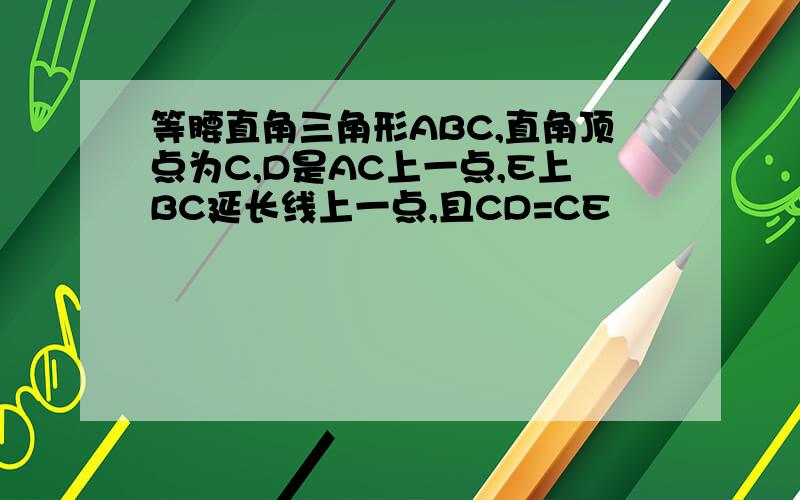 等腰直角三角形ABC,直角顶点为C,D是AC上一点,E上BC延长线上一点,且CD=CE