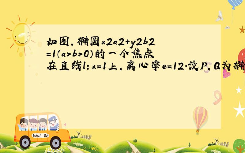 如图，椭圆x2a2+y2b2=1（a＞b＞0）的一个焦点在直线l：x=1上，离心率e=12．设P，Q为椭圆上不同的两点，