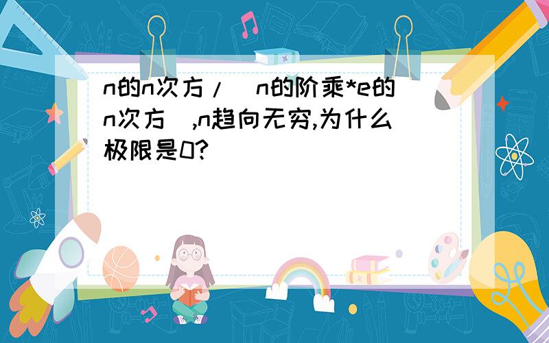 n的n次方/（n的阶乘*e的n次方）,n趋向无穷,为什么极限是0?