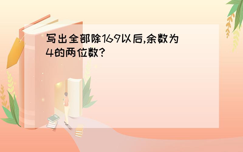 写出全部除169以后,余数为4的两位数?