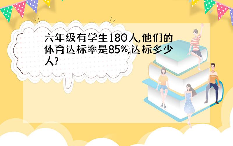 六年级有学生180人,他们的体育达标率是85%,达标多少人?