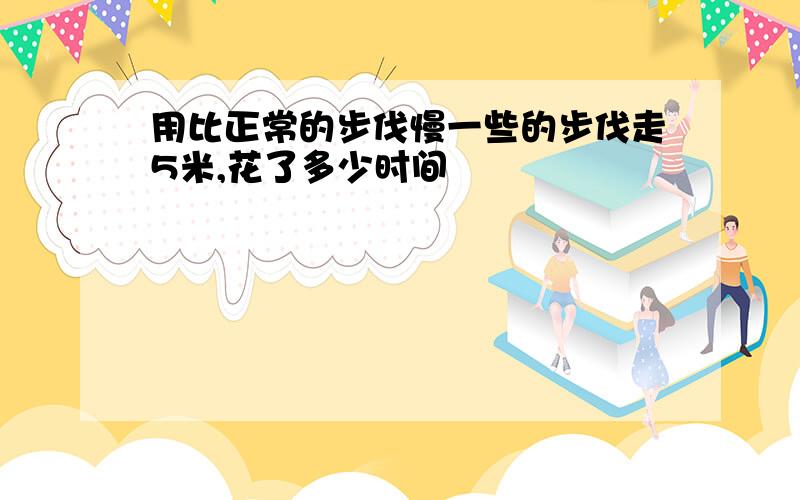 用比正常的步伐慢一些的步伐走5米,花了多少时间