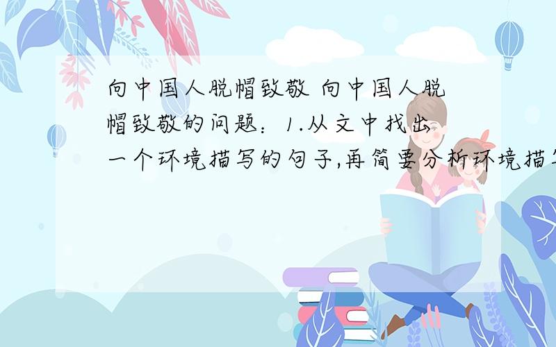 向中国人脱帽致敬 向中国人脱帽致敬的问题：1.从文中找出一个环境描写的句子,再简要分析环境描写的作用.2.对教授当着全班