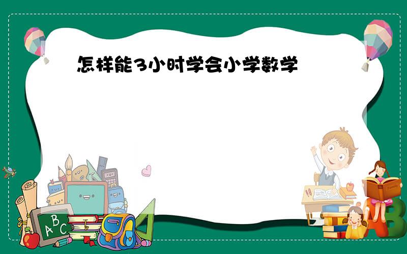 怎样能3小时学会小学数学