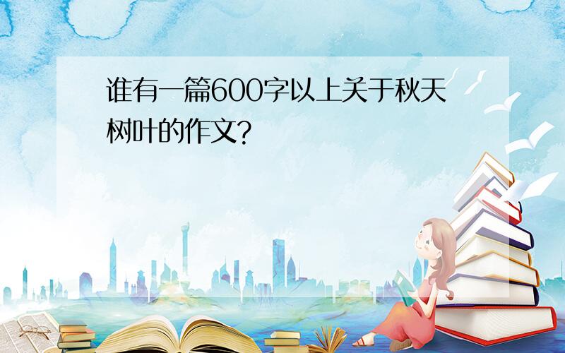 谁有一篇600字以上关于秋天树叶的作文?