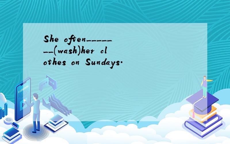 She often_______(wash)her clothes on Sundays.