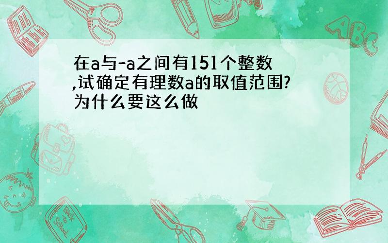 在a与-a之间有151个整数,试确定有理数a的取值范围?为什么要这么做