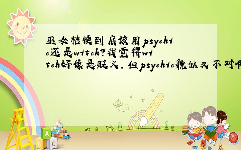 巫女桔梗到底该用psychic还是witch?我觉得witch好像是贬义,但psychic貌似又不对啊?谢谢