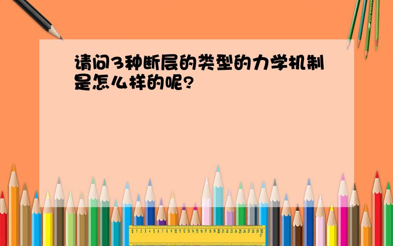 请问3种断层的类型的力学机制是怎么样的呢?