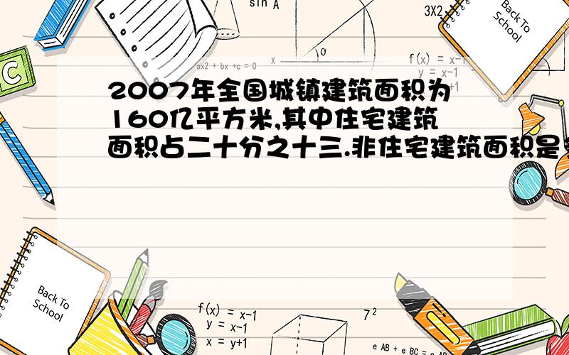 2007年全国城镇建筑面积为160亿平方米,其中住宅建筑面积占二十分之十三.非住宅建筑面积是多少?