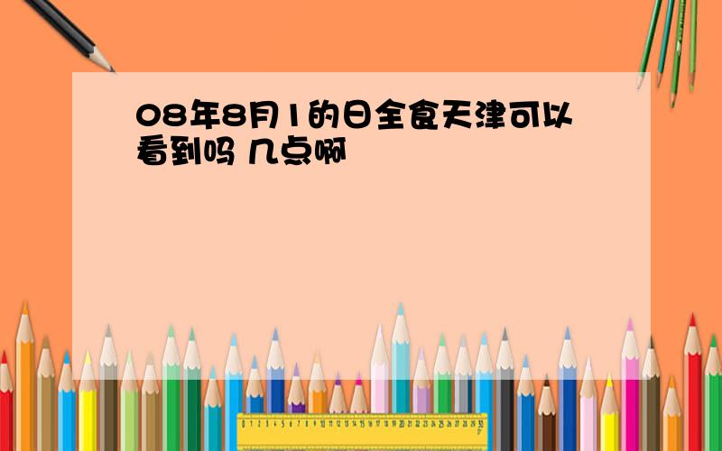 08年8月1的日全食天津可以看到吗 几点啊