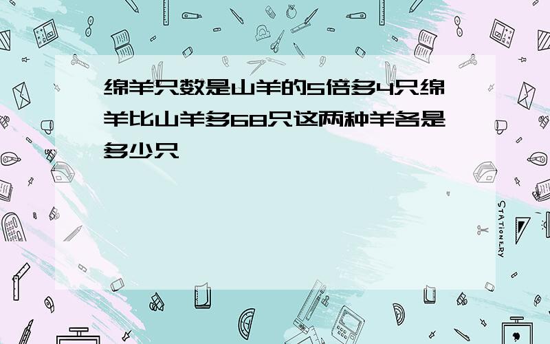 绵羊只数是山羊的5倍多4只绵羊比山羊多68只这两种羊各是多少只