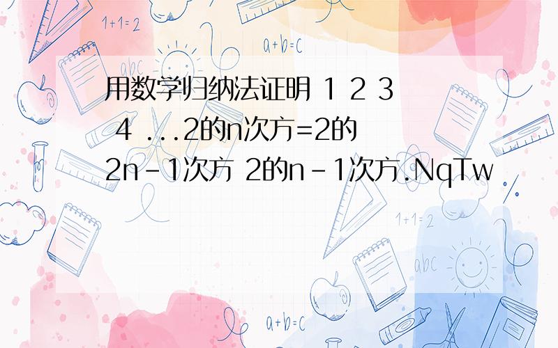 用数学归纳法证明 1 2 3 4 ...2的n次方=2的2n-1次方 2的n-1次方.NqTw