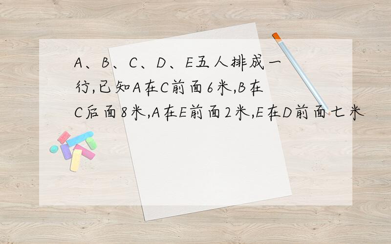 A、B、C、D、E五人排成一行,已知A在C前面6米,B在C后面8米,A在E前面2米,E在D前面七米