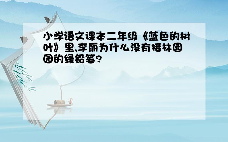 小学语文课本二年级《蓝色的树叶》里,李丽为什么没有接林园园的绿铅笔?