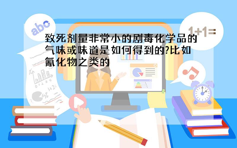 致死剂量非常小的剧毒化学品的气味或味道是如何得到的?比如氰化物之类的