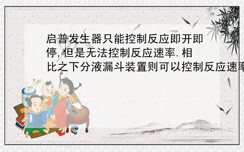 启普发生器只能控制反应即开即停,但是无法控制反应速率.相比之下分液漏斗装置则可以控制反应速率