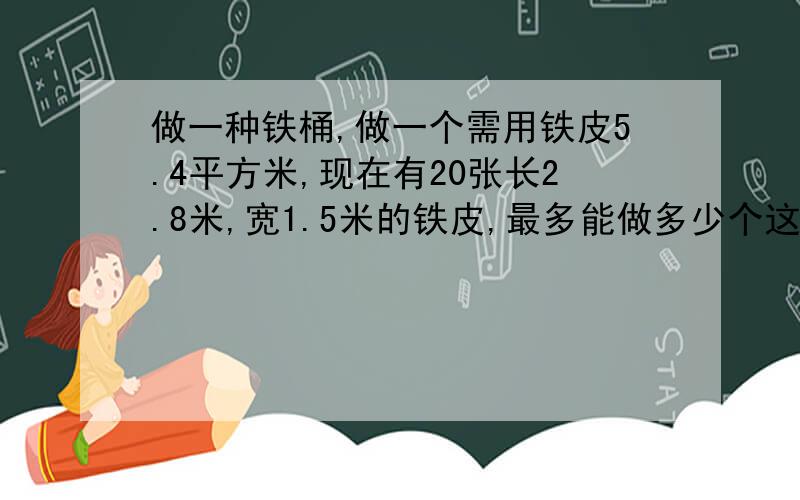 做一种铁桶,做一个需用铁皮5.4平方米,现在有20张长2.8米,宽1.5米的铁皮,最多能做多少个这样的铁桶?