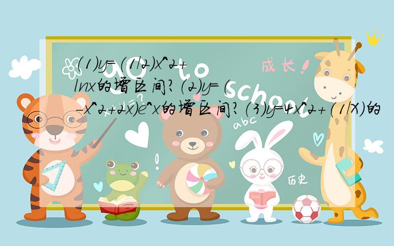 （1）y=(1/2)x^2+lnx的增区间?（2）y=(-x^2+2x）e^x的增区间?（3）y=4x^2+(1/X)的