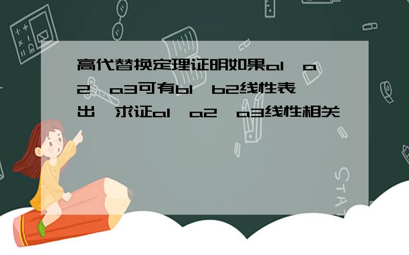 高代替换定理证明如果a1,a2,a3可有b1,b2线性表出,求证a1,a2,a3线性相关