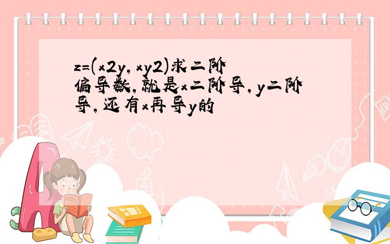 z=(x2y,xy2)求二阶偏导数,就是x二阶导,y二阶导,还有x再导y的