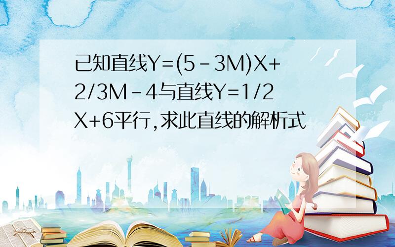 已知直线Y=(5-3M)X+2/3M-4与直线Y=1/2X+6平行,求此直线的解析式