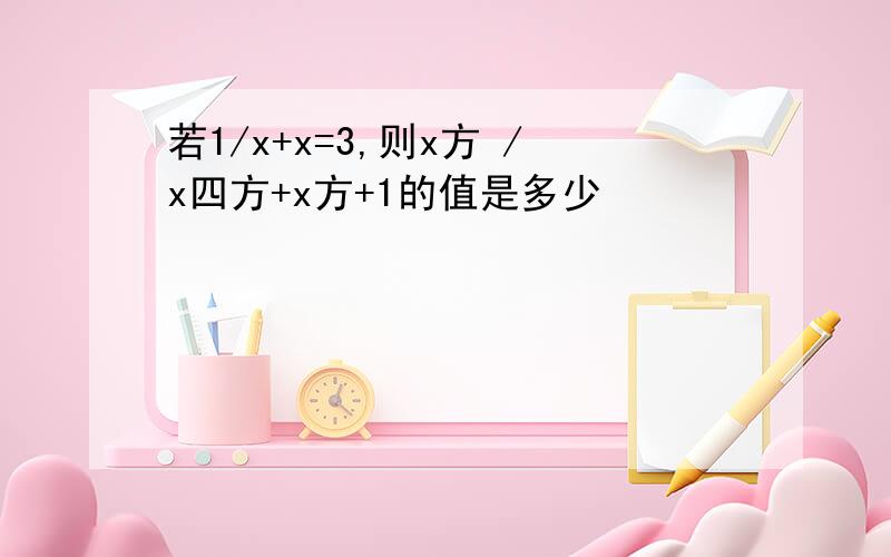 若1/x+x=3,则x方 /x四方+x方+1的值是多少