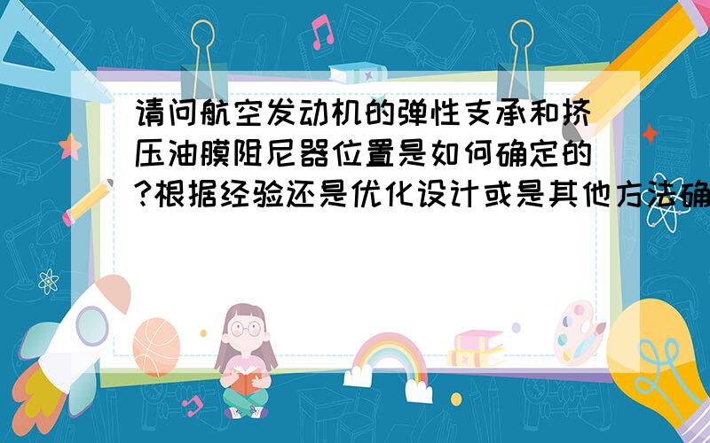 请问航空发动机的弹性支承和挤压油膜阻尼器位置是如何确定的?根据经验还是优化设计或是其他方法确定的?