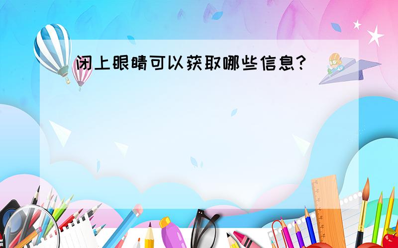 闭上眼睛可以获取哪些信息?