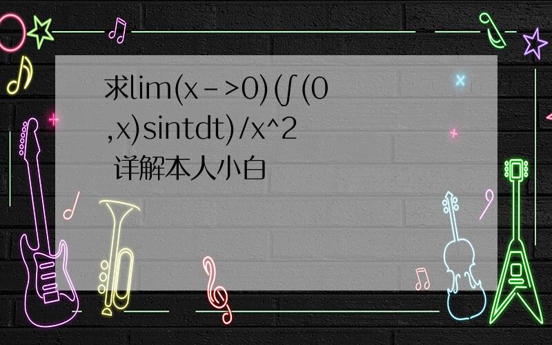 求lim(x->0)(∫(0,x)sintdt)/x^2 详解本人小白