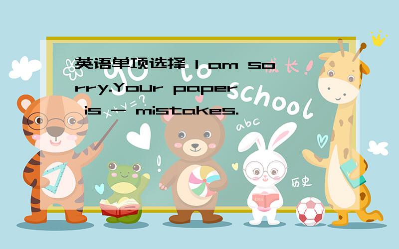 英语单项选择 I am sorry.Your paper is - mistakes.