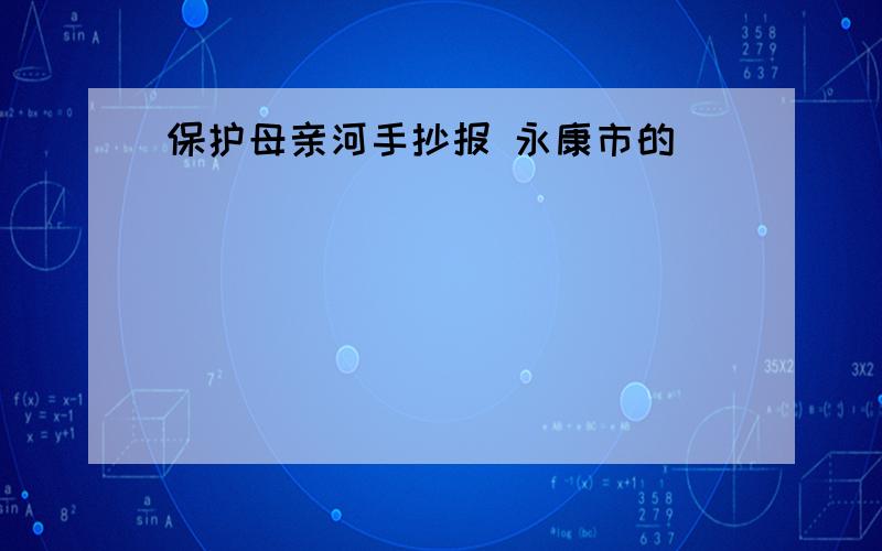 保护母亲河手抄报 永康市的