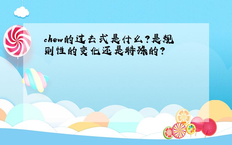 chew的过去式是什么?是规则性的变化还是特殊的?