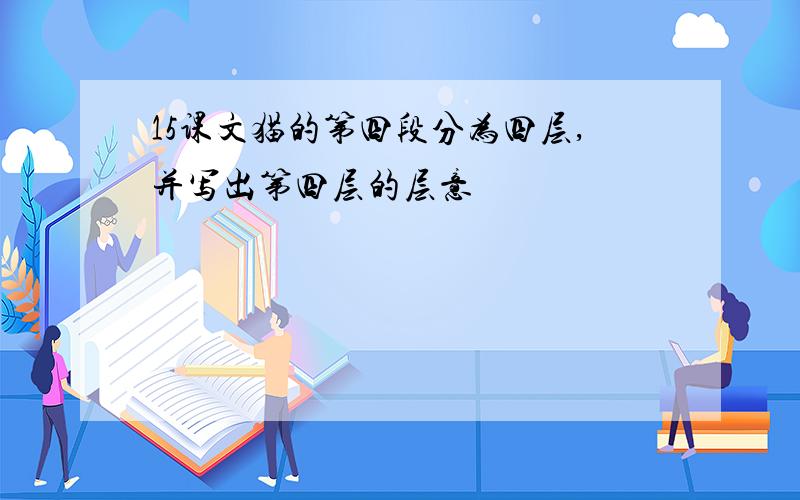 15课文猫的第四段分为四层,并写出第四层的层意