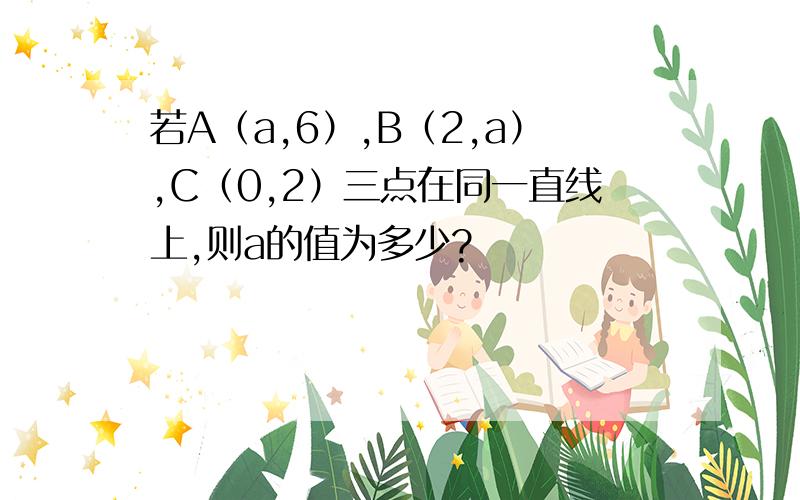 若A（a,6）,B（2,a）,C（0,2）三点在同一直线上,则a的值为多少?