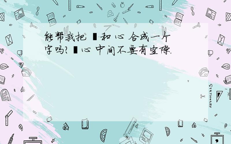 能帮我把 彳和 心 合成一个字吗?彳心 中间不要有空隙.