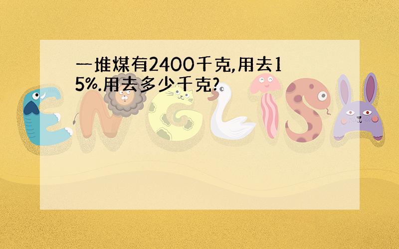 一堆煤有2400千克,用去15%.用去多少千克?