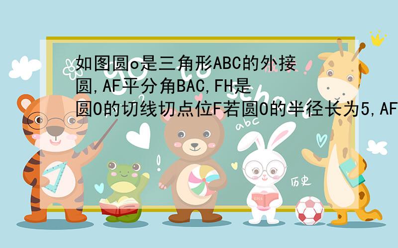 如图圆o是三角形ABC的外接圆,AF平分角BAC,FH是圆O的切线切点位F若圆O的半径长为5,AF=8求教AFH的正弦值