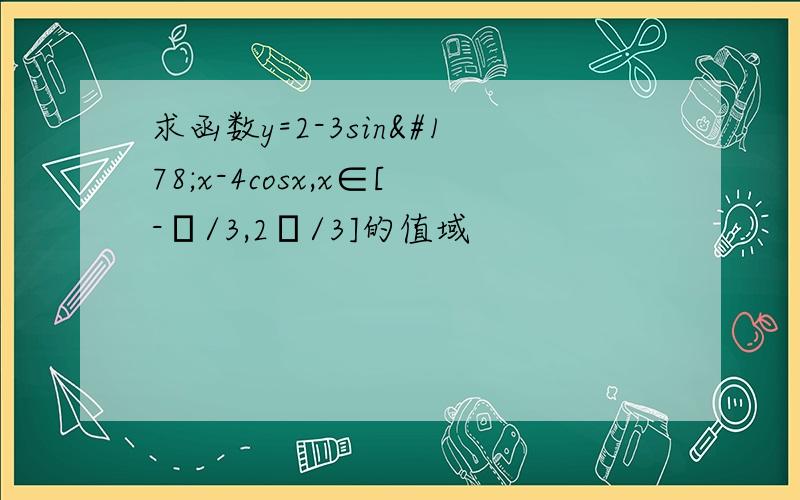 求函数y=2-3sin²x-4cosx,x∈[-π/3,2π/3]的值域