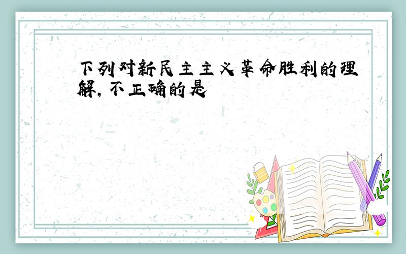 下列对新民主主义革命胜利的理解,不正确的是