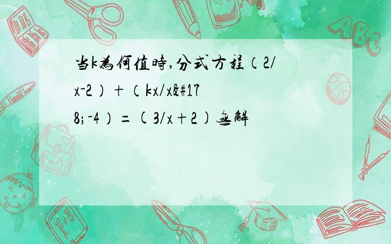 当k为何值时,分式方程（2/x-2）+（kx/x²-4）=(3/x+2)无解