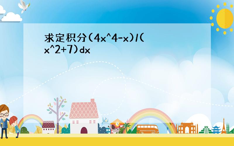 求定积分(4x^4-x)/(x^2+7)dx