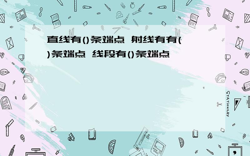 直线有()条端点 射线有有()条端点 线段有()条端点