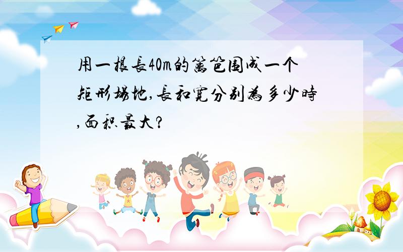 用一根长40m的篱笆围成一个矩形场地,长和宽分别为多少时,面积最大?