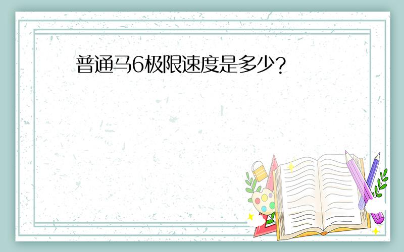 普通马6极限速度是多少?