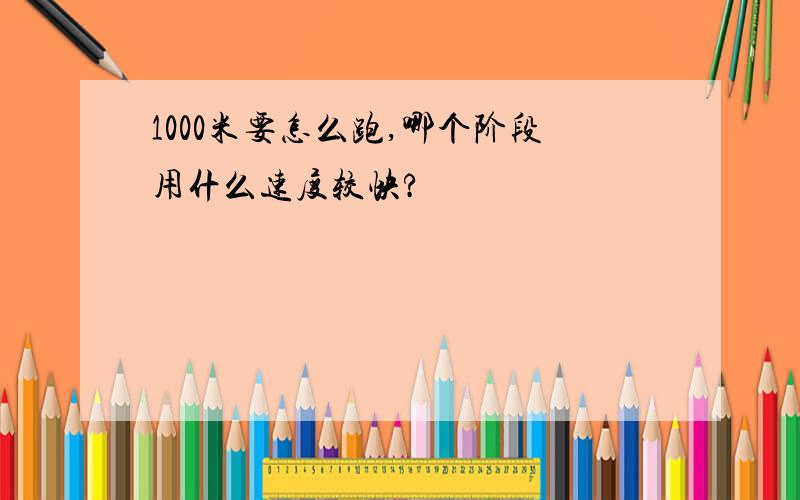 1000米要怎么跑,哪个阶段用什么速度较快?