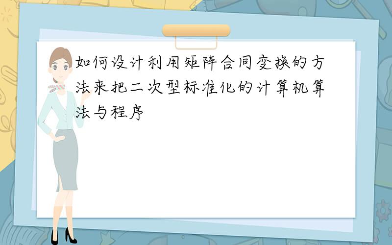 如何设计利用矩阵合同变换的方法来把二次型标准化的计算机算法与程序